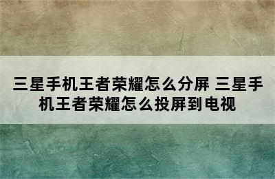 三星手机王者荣耀怎么分屏 三星手机王者荣耀怎么投屏到电视